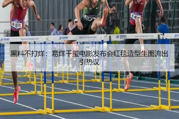 黑料不打烊：易烊千玺电影发布会红毯造型生图流出引热议